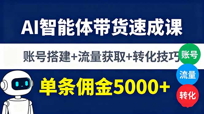 AI智能体带货速成课，账号搭建+流量获取+转化技巧，单条佣金5000+