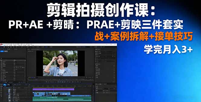 剪辑拍摄创作课：PR+AE+剪映三件套实战+案例拆解+接单技巧，学完月入3+