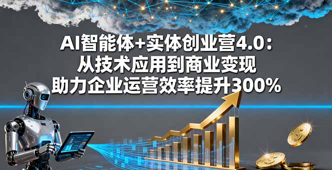 AI智能体+实体创业营4.0：从技术应用到商业变现 助力企业运营效率提升300%