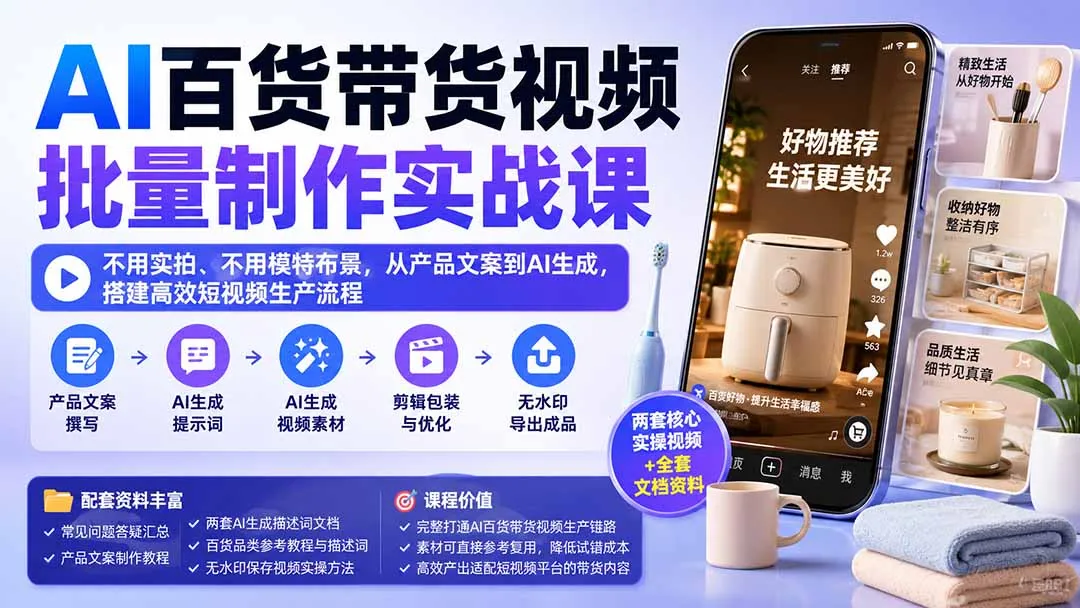 AI百货带货视频批量制作实战课：不用实拍、不用模特布景，从产品文案到AI生成，搭建高效短视频生产流程 1