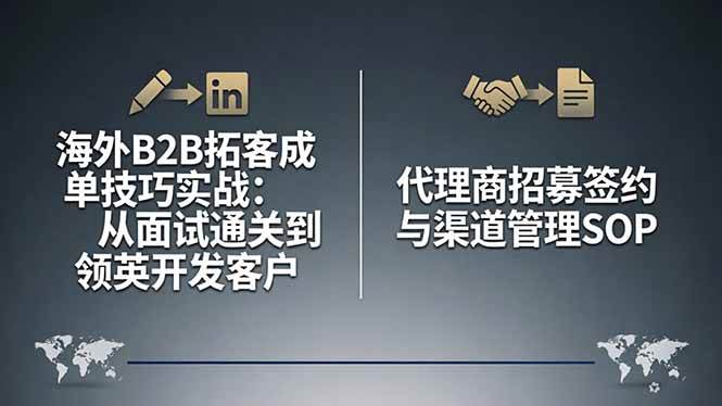 （17985期）海外B2B拓客成单技巧实战：从面试通关到领英开发客户，代理商招募签约与渠道管理SOP
