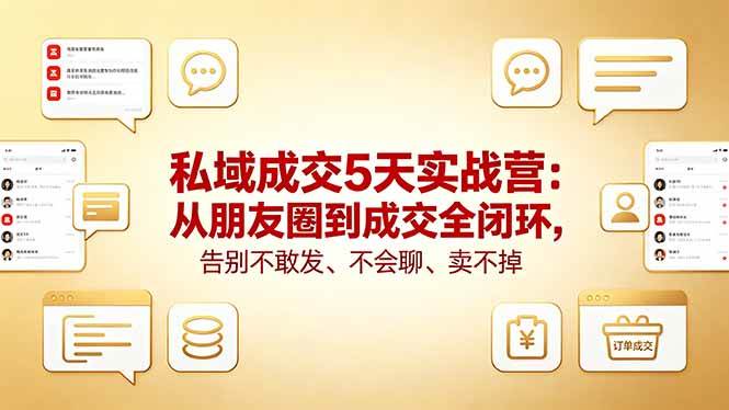 （18321期）私域成交5天实战营：从朋友圈到成交全闭环，告别不敢发、不会聊、卖不掉