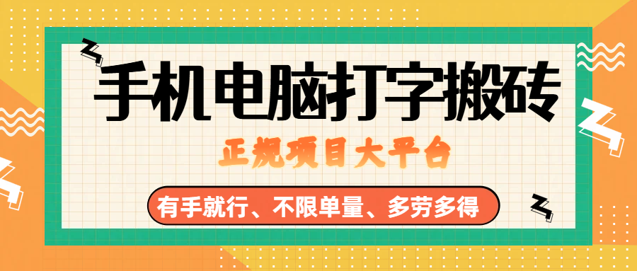 （18377期）纯手机电脑打字搬砖，副业可发展主业来做蓝海项目，有手就行，几秒一单，不限单量，多劳多得，收益全程有官方托底，正规项目大平台