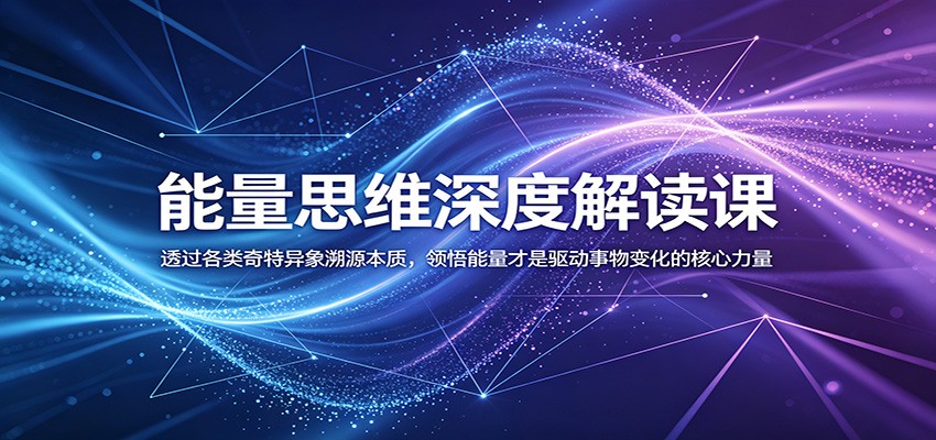 能量思维深度解读课:透过各类奇特异象溯源本质,领悟能量才是驱动事物变化的核心力量