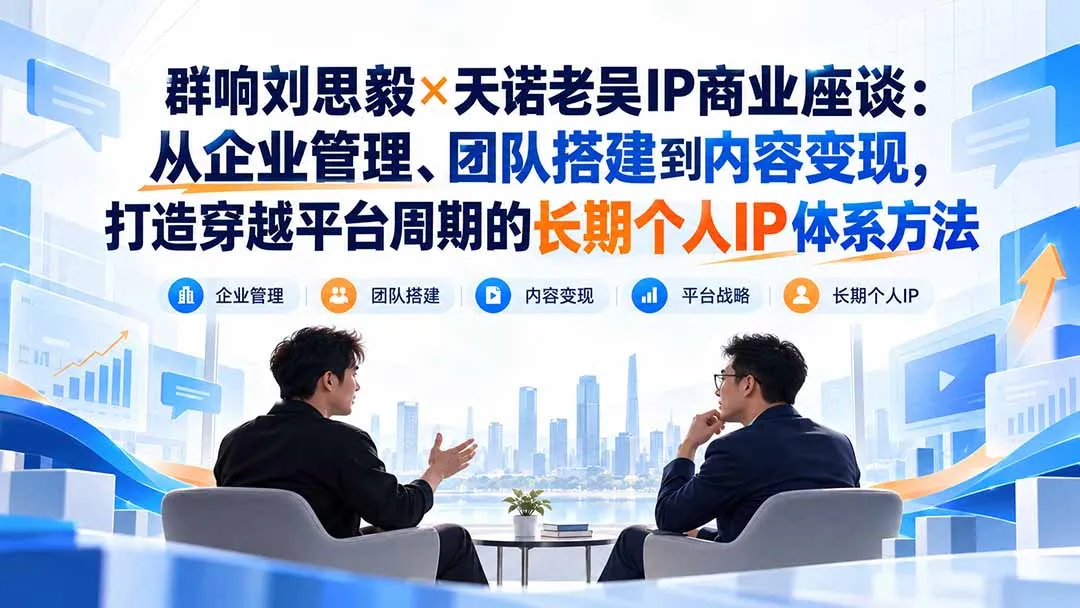 群响刘思毅×天诺老吴IP商业座谈:从企业管理、团队搭建到内容变现,打造穿越平台周期的长期个人IP体系方法 1 群响刘思毅×天诺老吴IP商业座谈:从企业管理、团队搭建到内容变现,打造穿越平台周期的长期个人IP体系方法 1
