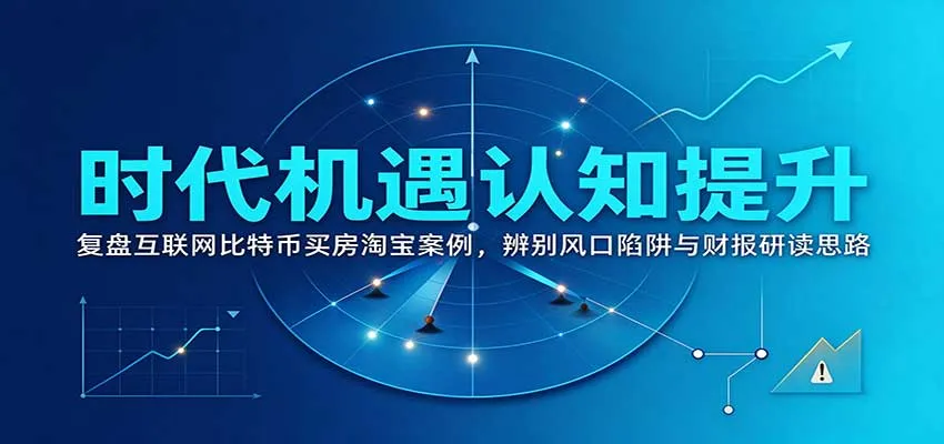 时代机遇认知提升：复盘互联网比特币买房淘宝案例，辨别风口陷阱与财报研读思路