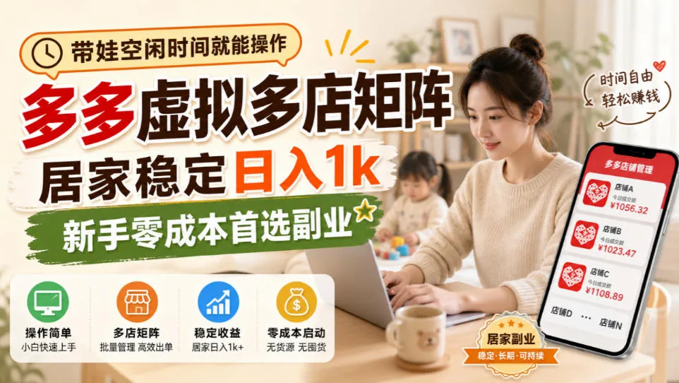 带娃空闲时间就能操作，多多虚拟多店矩阵，居家稳定日入1k，新手零成本首选副业