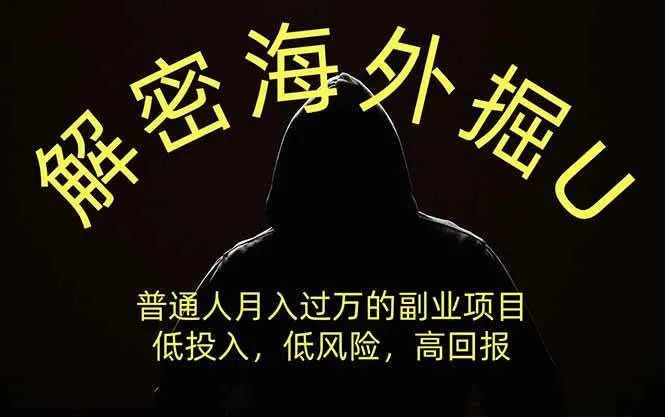 （19841期）解密海外掘U，普通人月入过万的副业项目，低投入、低风险高回报，没有之一