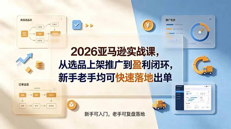 (19467期)2026亚马逊实战课,从选品上架推广到盈利闭环,新手老手均可快速落地出单