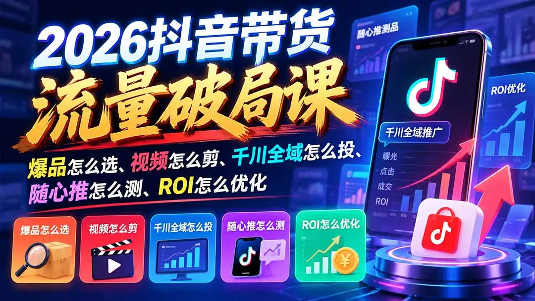 2026抖音带货流量破局课:爆品怎么选、视频怎么剪、千川全域怎么投、随心推怎么测、ROI怎么优化 1 2026抖音带货流量破局课:爆品怎么选、视频怎么剪、千川全域怎么投、随心推怎么测、ROI怎么优化 1