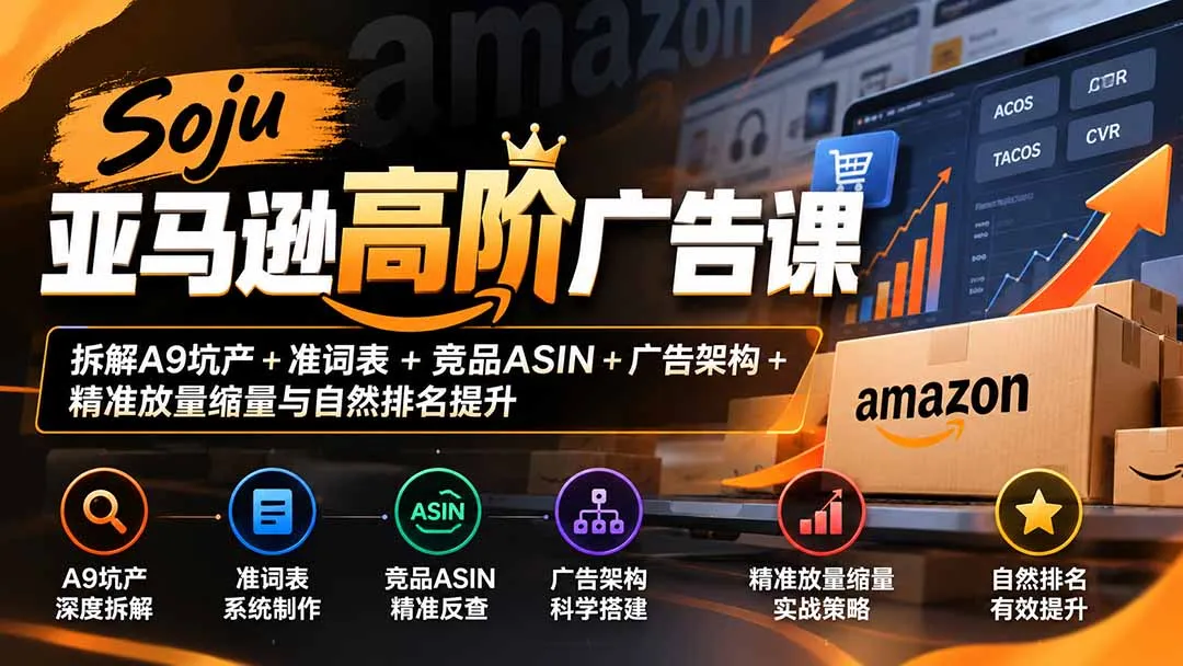 Soju亚马逊高阶广告课:拆解A9坑产+准词表+竞品ASIN+广告架构+精准放量缩量与自然排名提升 1 Soju亚马逊高阶广告课:拆解A9坑产+准词表+竞品ASIN+广告架构+精准放量缩量与自然排名提升 1