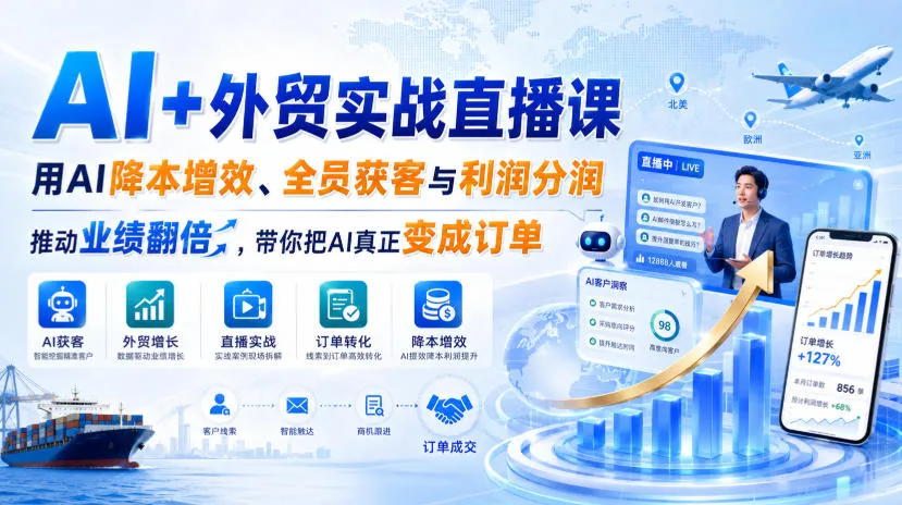 AI+外贸实战直播课，用AI降本增效、全员获客与利润分润，推动业绩翻倍，带你把AI真正变成订单(26.08.31)