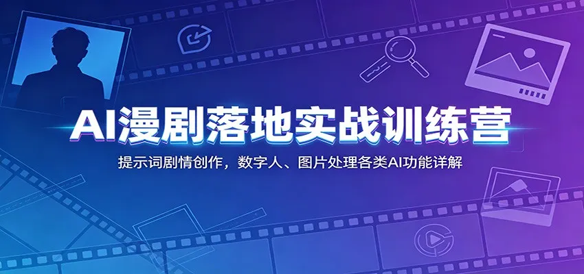 AI漫剧落地实战训练营：提示词剧情创作，数字人、图片处理各类AI功能详解