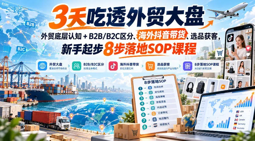 3天吃透外贸大盘,外贸底层认知+B2B/B2C区分、海外抖音带货、选品获客,新手起步8步落地SOP课程 1 3天吃透外贸大盘,外贸底层认知+B2B/B2C区分、海外抖音带货、选品获客,新手起步8步落地SOP课程