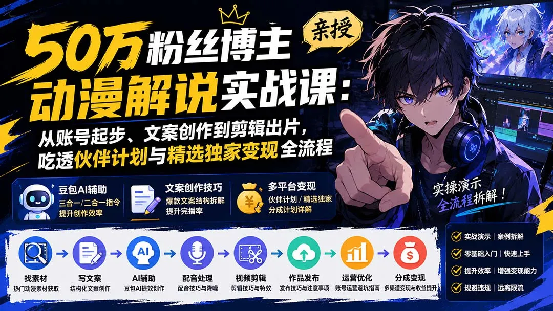 50万粉丝博主亲授动漫解说实战课：从账号起步、文案创作到剪辑出片，吃透伙伴计划与精选独家变现全流程