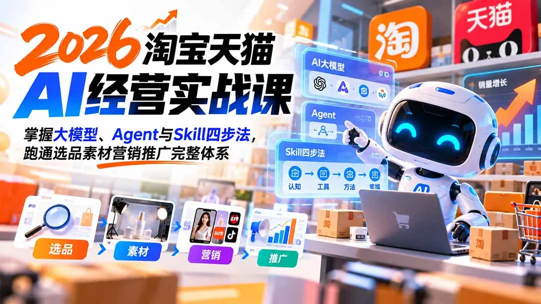 【无水印】2026淘宝天猫AI经营实战课：掌握大模型、Agent与Skill四步法，跑通选品素材营销推广完整体系