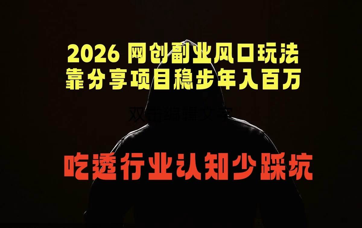 （18545期）2026 网创副业风口玩法，靠分享项目稳步年入百万，吃透行业认知少踩坑