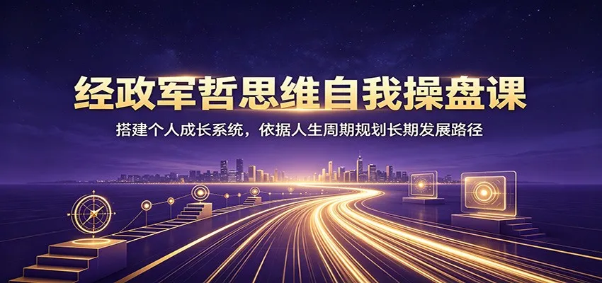 经政军哲思维自我操盘课：搭建个人成长系统，依据人生周期规划长期发展路径