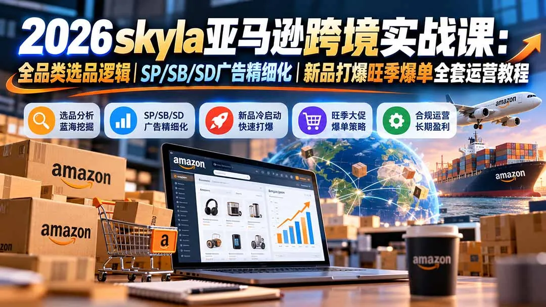 skyla亚马逊跨境实战课-更新1019：全品类选品逻辑｜SP/SB/SD广告精细化｜新品打爆旺季爆单全套运营教程 2
