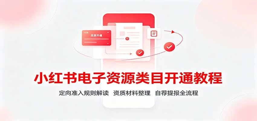 小红书电子资源类目开通教程：定向准入规则解读，资质材料整理，自荐提报全流程