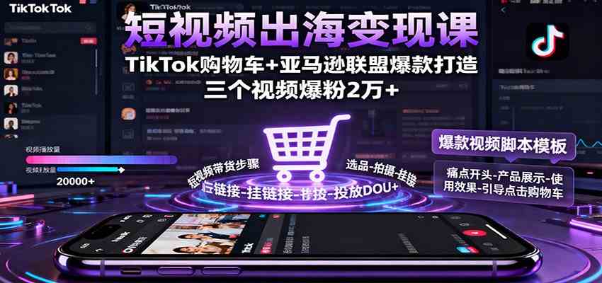 短视频出海变现课：TikTok购物车+亚马逊联盟爆款打造，三个视频爆粉2万+