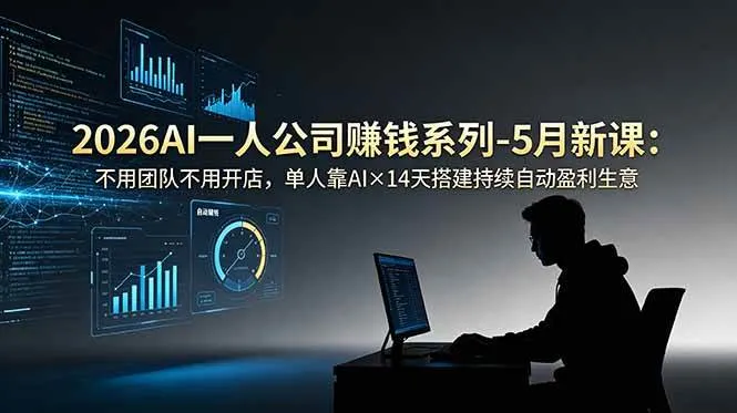 （18990期）2026AI一人公司（OPC）赚钱系列-5月新课：不用团队不用开店，单人靠AI×14天搭建持续自动盈利生意
