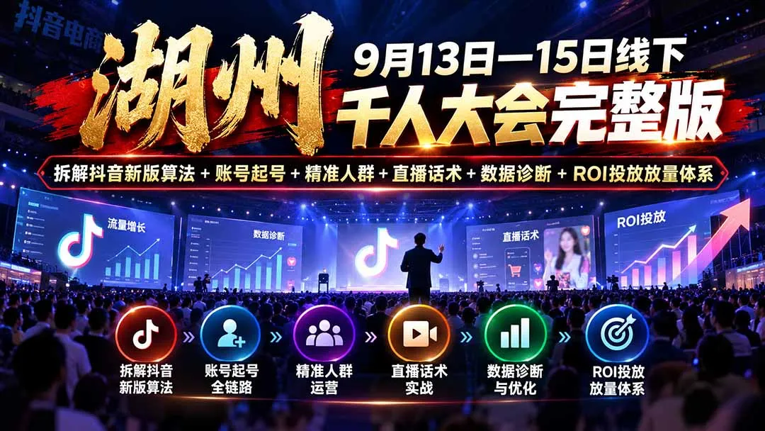 湖州 9月13日—15日线下 千人大会完整版:拆解抖音新版算法+账号起号+精准人群+直播话术+数据诊断+ROI投放放量体系 1 湖州 9月13日—15日线下 千人大会完整版:拆解抖音新版算法+账号起号+精准人群+直播话术+数据诊断+ROI投放放量体系 1