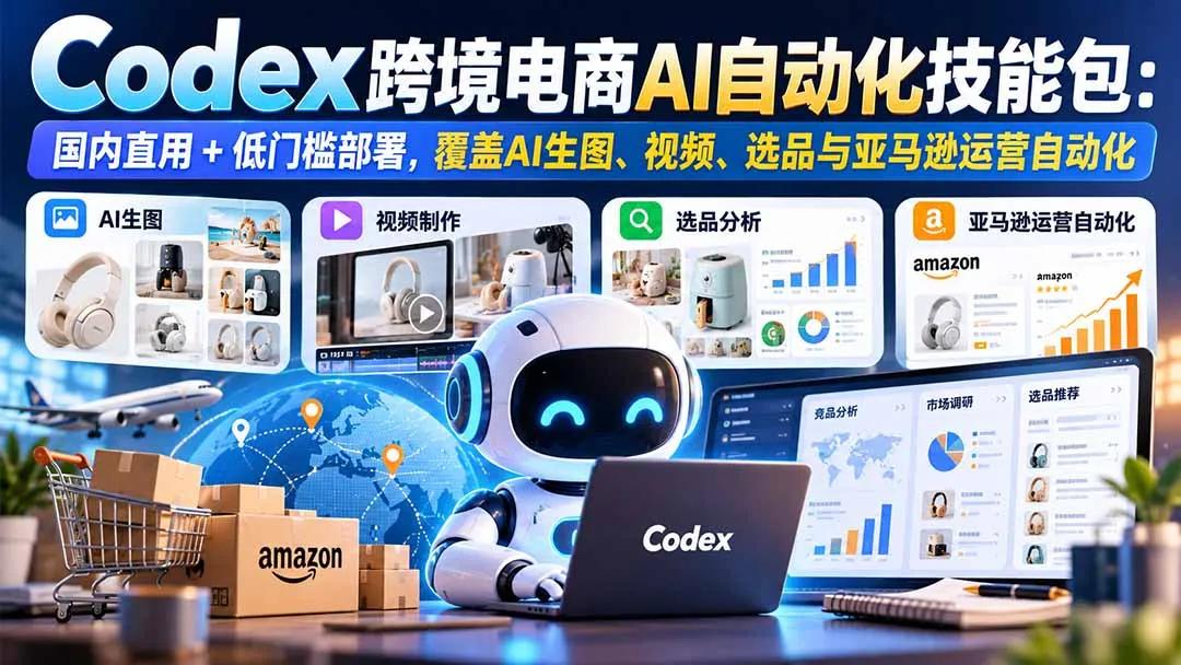 【无水印】Codex跨境电商AI自动化技能包:国内直用+低门槛部署,覆盖AI生图、视频、选品与亚马逊运营自动化 1 【无水印】Codex跨境电商AI自动化技能包:国内直用+低门槛部署,覆盖AI生图、视频、选品与亚马逊运营自动化 1
