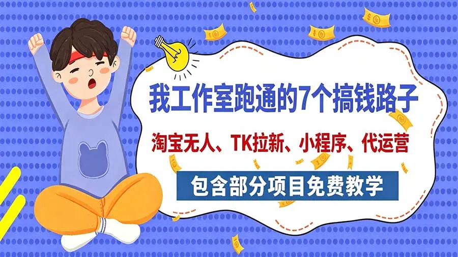 我工作室跑通的7个搞钱路子,今天全盘托出,包含部分项目免费教学(淘宝、拉新、小程序、代运营 1 我工作室跑通的7个搞钱路子,今天全盘托出,包含部分项目免费教学(淘宝、拉新、小程序、代运营 1