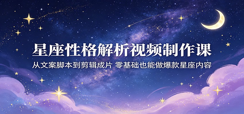 星座性格解析视频制作课:从文案脚本到剪辑成片,零基础也能做爆款星座内容 星座性格解析视频制作课:从文案脚本到剪辑成片,零基础也能做爆款星座内容