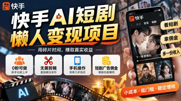 快手AI短剧懒人变现项目，0粉可做，无需剪辑直接搬运，手机简单操作靠短剧广告佣金增收