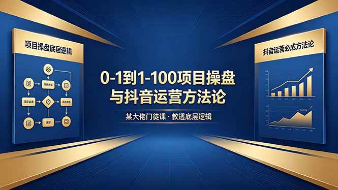 （18382期）0-1到1-100怎么建？某大佬门徒课教透项目操盘底层逻辑+抖音运营必成方法论