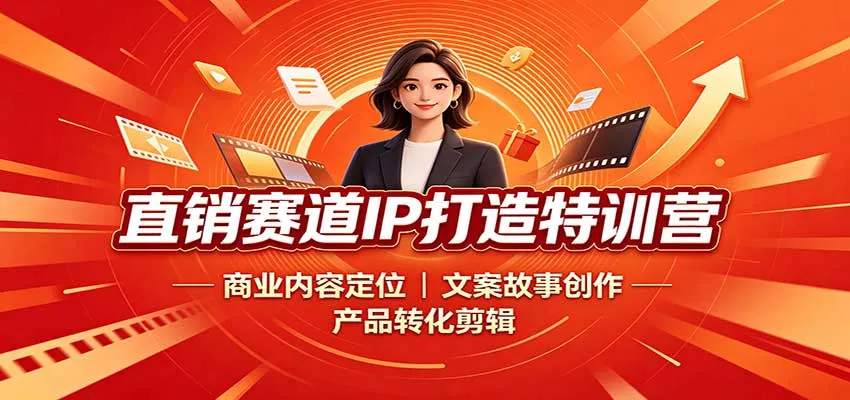 直销赛道IP打造特训营：商业内容定位，文案故事创作，产品转化剪辑