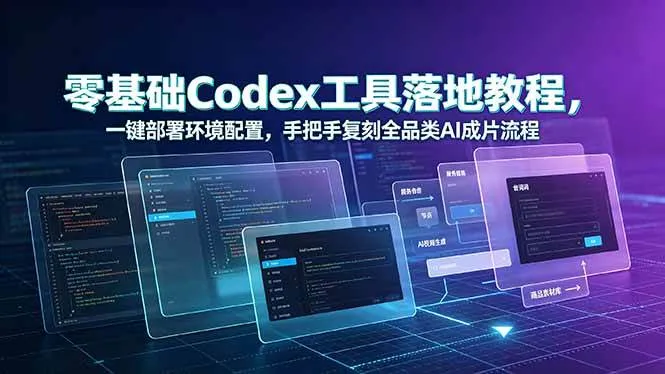 (19152期)零基础Codex工具落地教程,一键部署环境配置,手把手复刻全品类AI成片流程