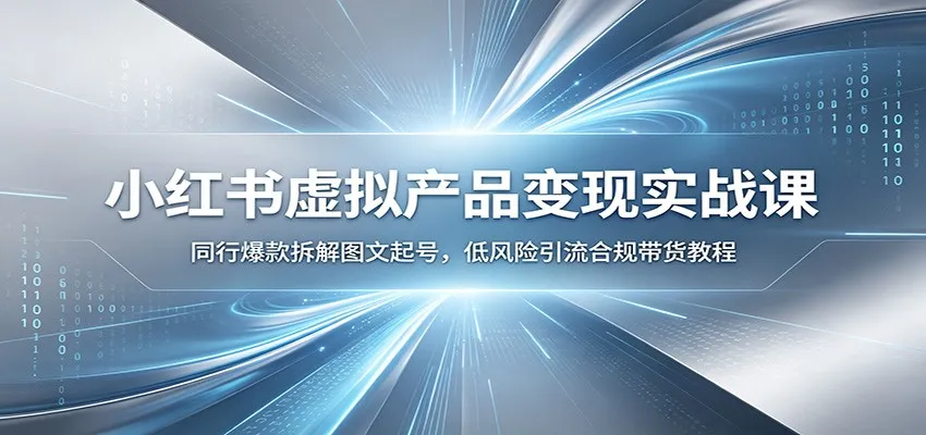 小红书虚拟产品变现实战课：同行爆款拆解图文起号，低风险引流合规带货教程