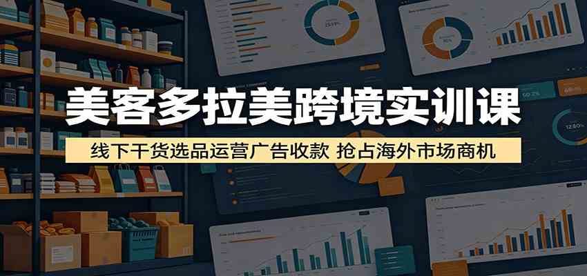 美客多拉美跨境实训课:线下干货选品运营广告收款,抢占海外市场商机 美客多拉美跨境实训课:线下干货选品运营广告收款,抢占海外市场商机
