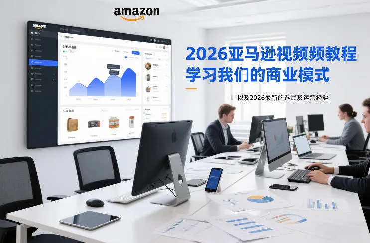 2026亚马逊视频教程，学习我们的商业模式，以及2026最新的选品及运营经验(更新1027)