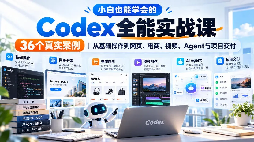 小白也能学会的Codex全能实战课｜36个真实案例，从基础操作到网页、电商、视频、Agent与项目交付