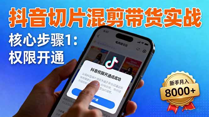 （16319期）抖音切片混剪带货实战：权限开通、商品挂车、混剪手法，新手月入8000+