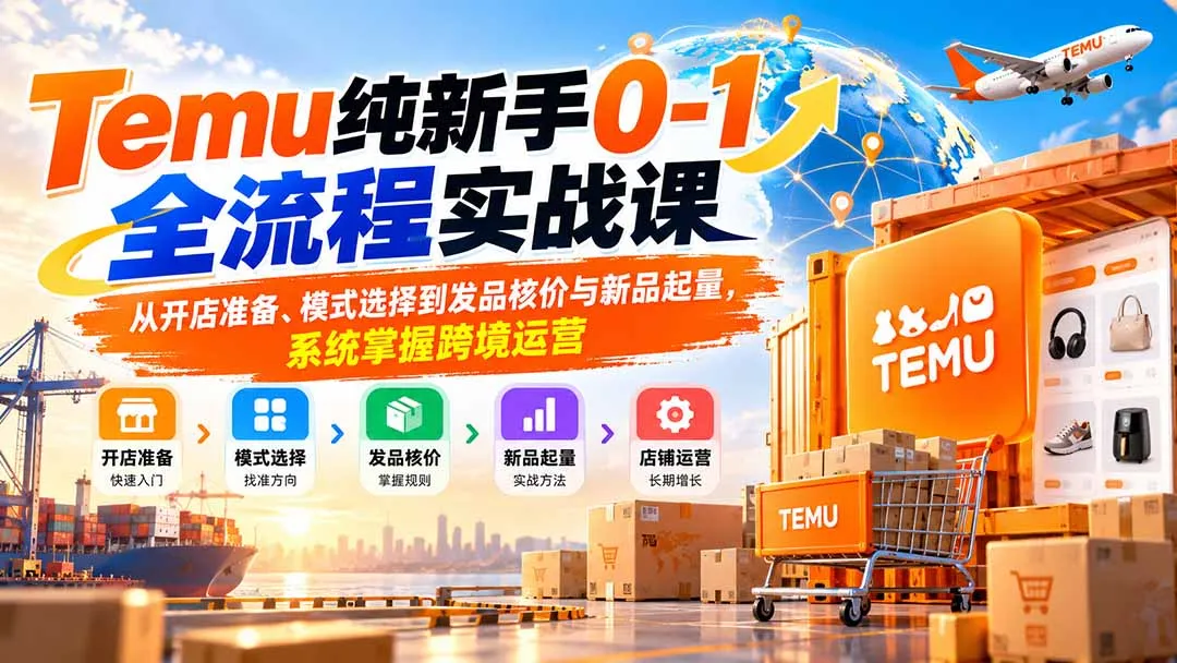Temu纯新手0-1全流程实战课:从开店准备、模式选择到发品核价与新品起量,系统掌握跨境运营 1 Temu纯新手0-1全流程实战课:从开店准备、模式选择到发品核价与新品起量,系统掌握跨境运营 1
