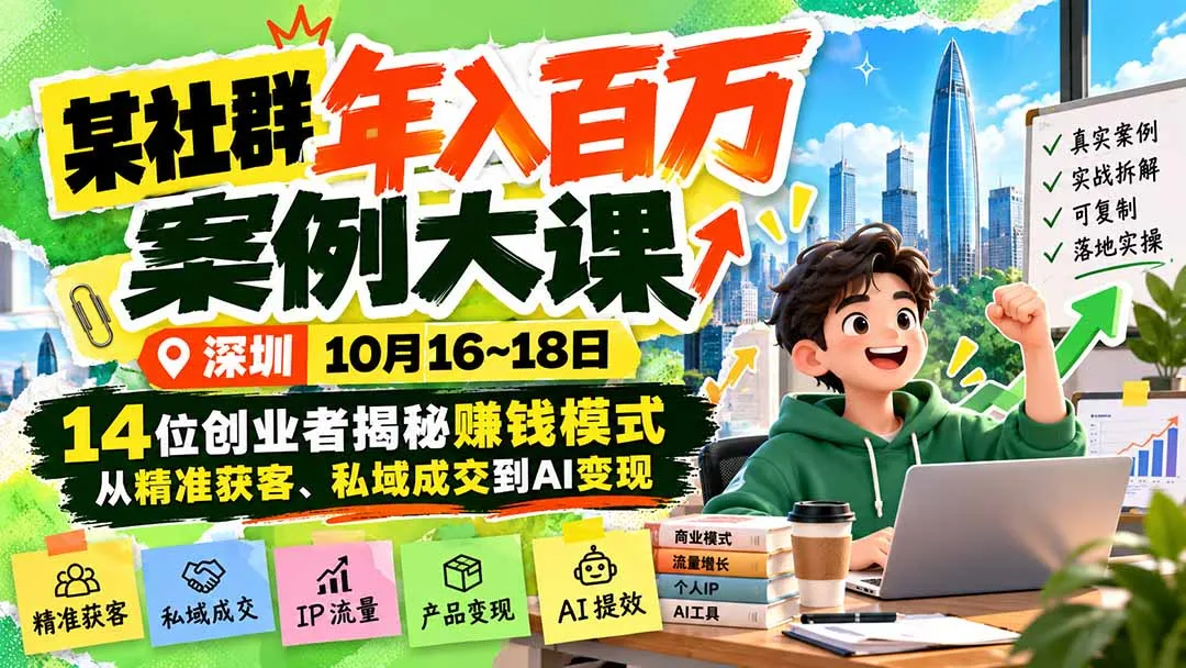 某社群年入百万案例大课-深圳10月16~18日:14位创业者揭秘赚钱模式,从精准获客、私域成交到AI变现 1 某社群年入百万案例大课-深圳10月16~18日:14位创业者揭秘赚钱模式,从精准获客、私域成交到AI变现 1