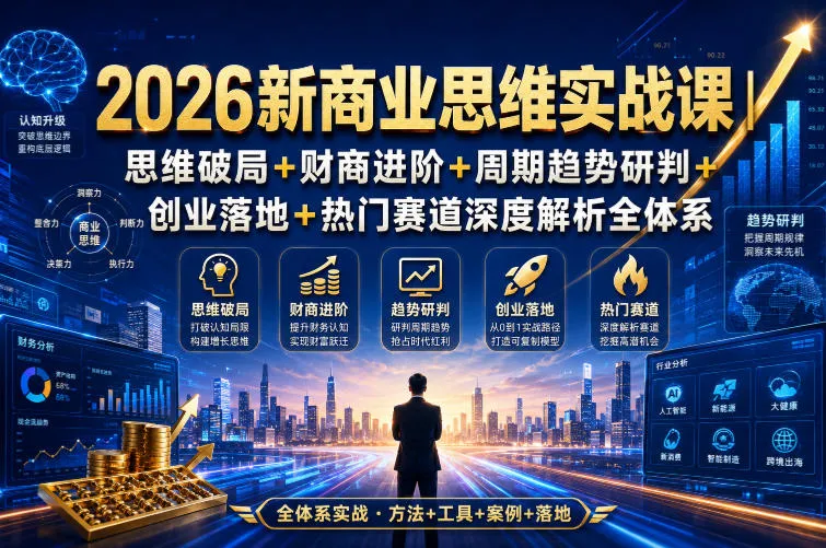 2026新商业思维实战课｜思维破局+财商进阶+周期趋势研判+创业落地+热门赛道深度解析全体系