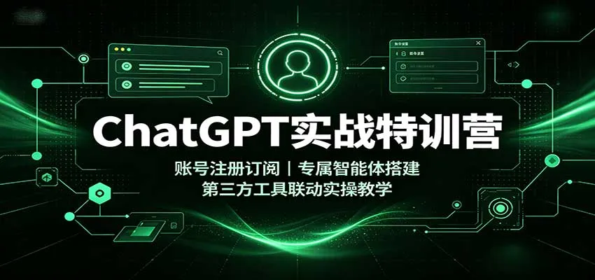 ChatGPT实战特训营：账号注册订阅，专属智能体搭建，第三方工具联动实操教学
