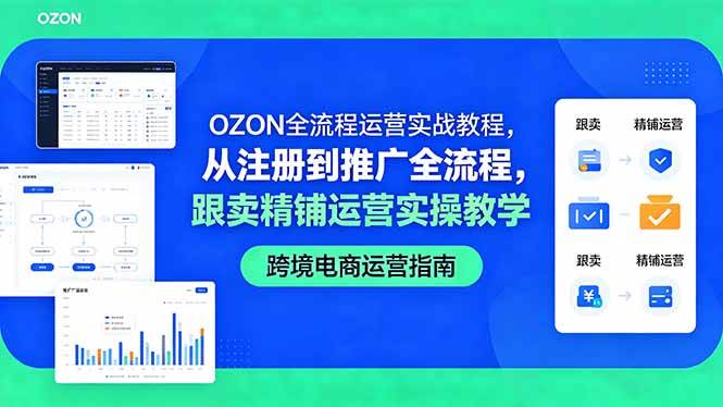 （18519期）OZON全流程运营实战教程，从注册到推广全流程，跟卖精铺运营实操教学