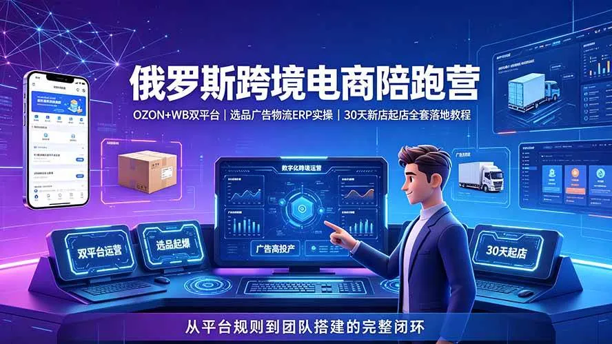 （19371期）2026俄罗斯跨境电商陪跑营：OZON+WB双平台｜选品广告物流ERP实操｜30天新店起店全套落地教程