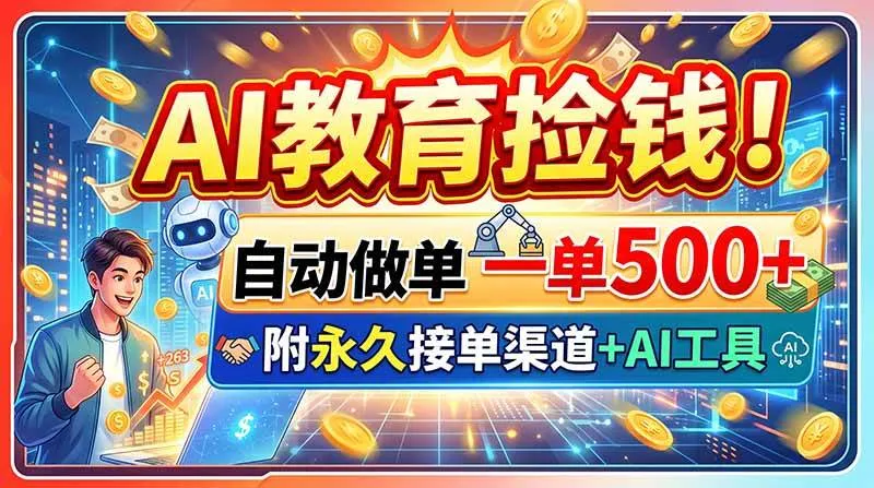 （20088期）AI教育捡钱！自动做单一单500+，附永久接单渠道+AI工具