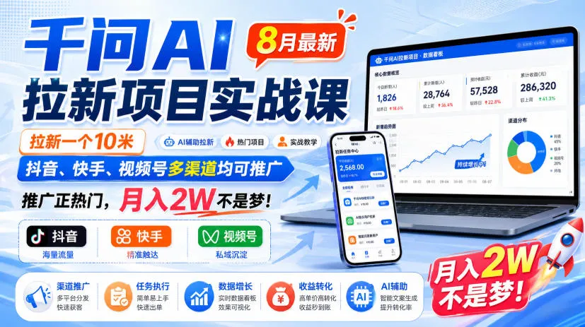 千问AI拉新项目实战课8月最新，拉新一个10米，抖音、快手、视频号多渠道均可推广，推广正热门，月入2W不是梦!(更新0923)