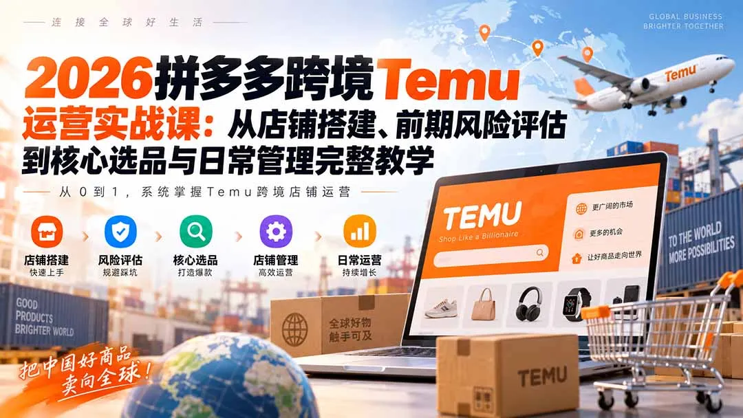 2026拼多多跨境Temu运营实战课:从店铺搭建、前期风险评估到核心选品与日常管理完整教学 1 2026拼多多跨境Temu运营实战课:从店铺搭建、前期风险评估到核心选品与日常管理完整教学 1