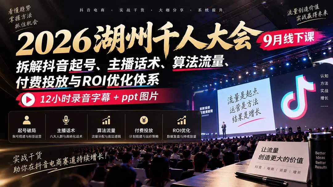 2026湖州千人大会9月线下课：拆解抖音起号、主播话术、算法流量、付费投放与ROI优化体系，12小时录音字幕+ppt图片 1
