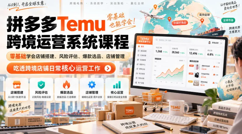 Temu跨境拼多多运营系统课程，零基础学会店铺搭建、风险评估、爆款选品、店铺管理，吃透跨境店铺日常核心运营工作